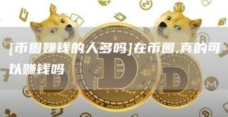 [币圈赚钱的人多吗]在币圈,真的可以赚钱吗